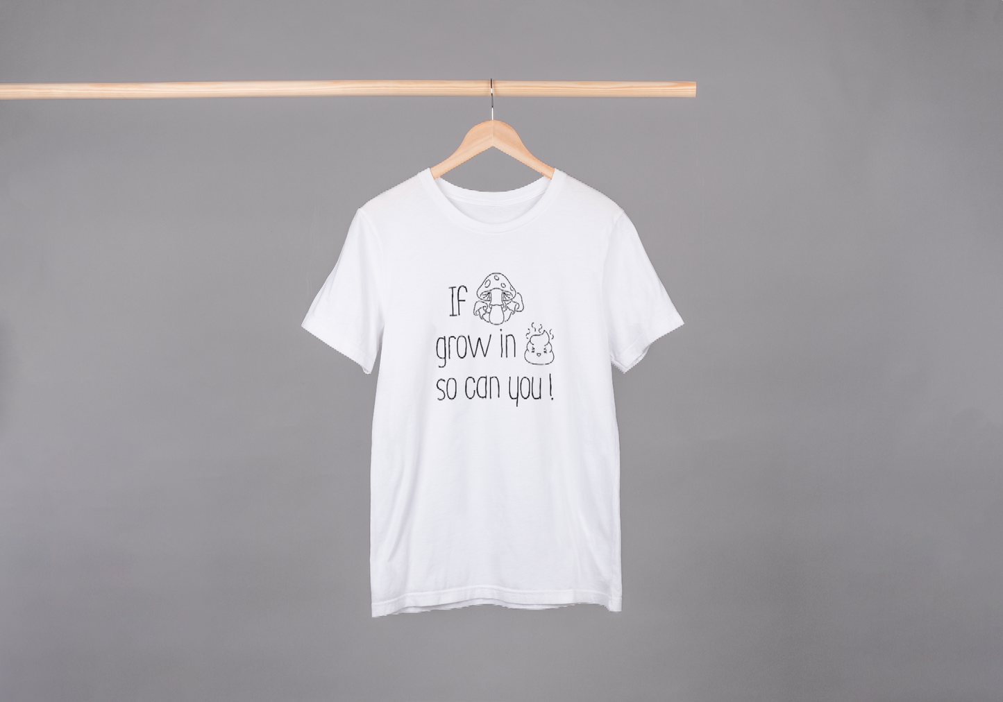 If Mushrooms Grow in Poop so can you T-shirt